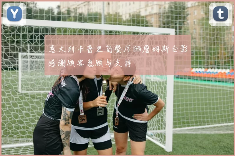 意大利卡普里岛餐厅晒詹姆斯合影感谢顾客惠顾与支持