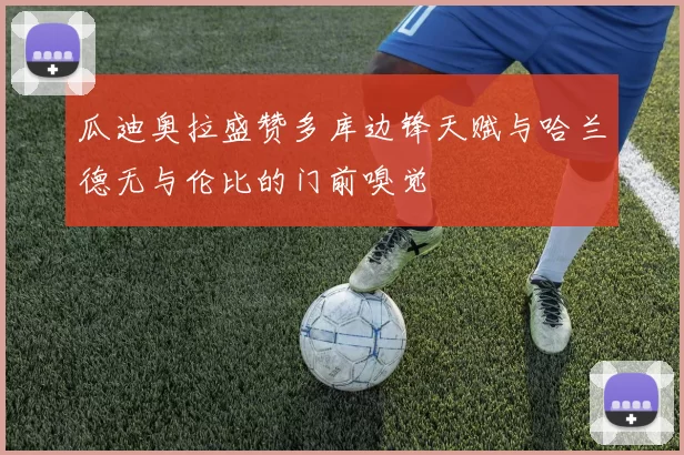 瓜迪奥拉盛赞多库边锋天赋与哈兰德无与伦比的门前嗅觉