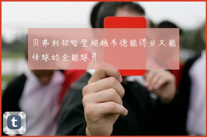 贝弗利称哈登超越韦德能得分又能传球的全能球员