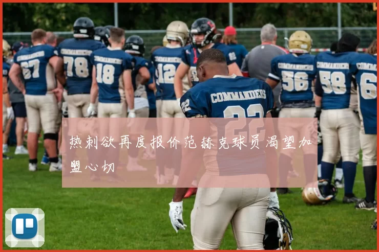 热刺欲再度报价范赫克球员渴望加盟心切