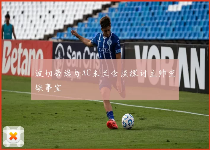 波切蒂诺与AC米兰会谈探讨主帅空缺事宜