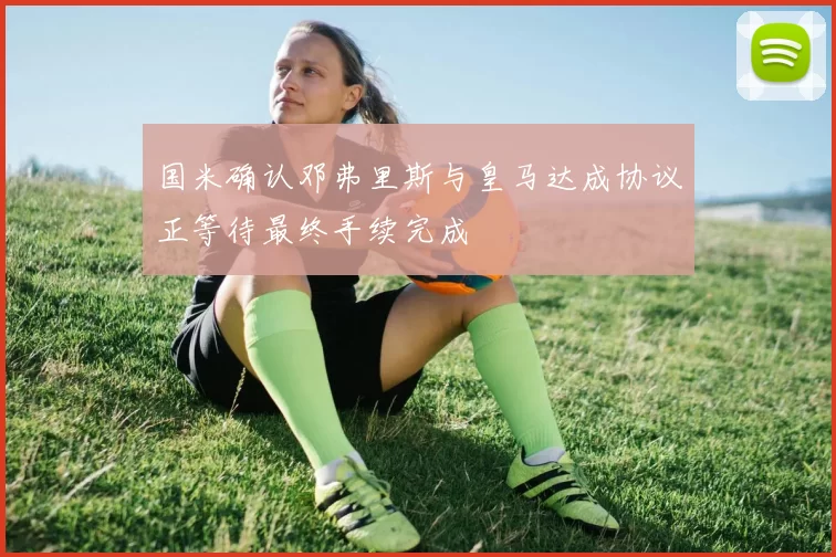 国米确认邓弗里斯与皇马达成协议正等待最终手续完成
