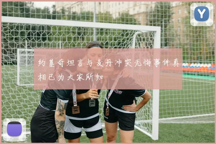 约基奇坦言与麦丹冲突无悔事件真相已为大家所知