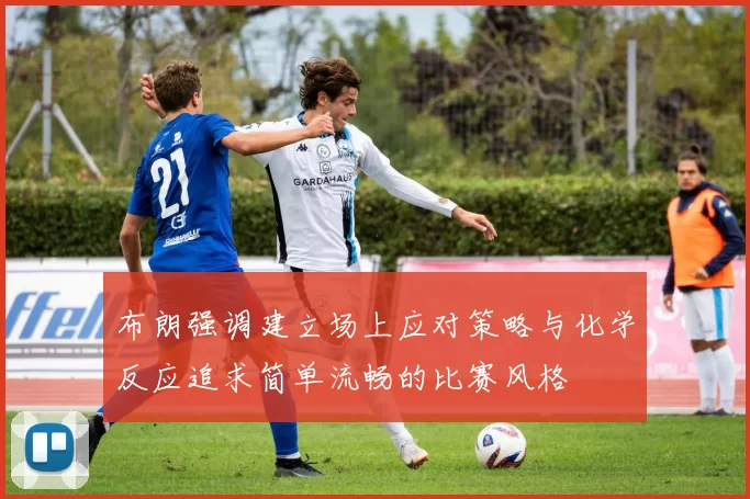 布朗强调建立场上应对策略与化学反应追求简单流畅的比赛风格