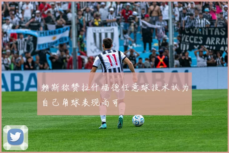 赖斯称赞拉什福德任意球技术认为自己角球表现尚可